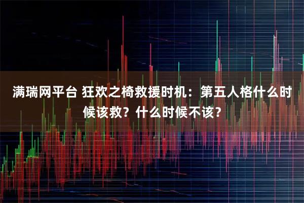 满瑞网平台 狂欢之椅救援时机：第五人格什么时候该救？什么时候不该？