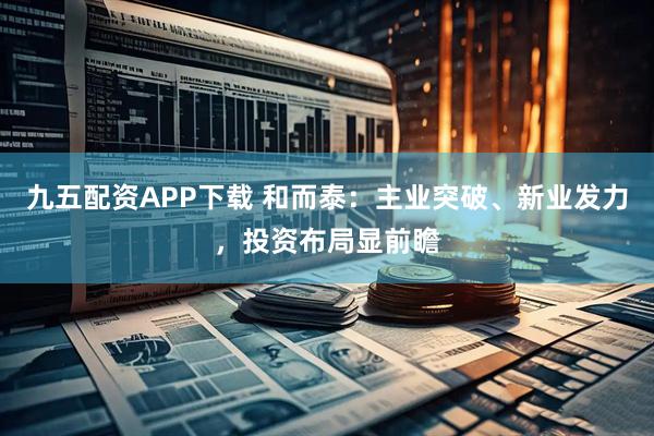 九五配资APP下载 和而泰：主业突破、新业发力，投资布局显前瞻