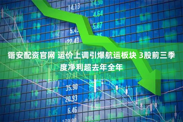 锴安配资官网 运价上调引爆航运板块 3股前三季度净利超去年全年