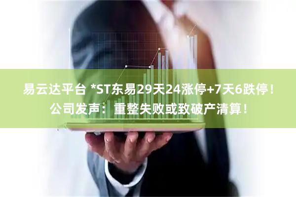 易云达平台 *ST东易29天24涨停+7天6跌停！公司发声：重整失败或致破产清算！