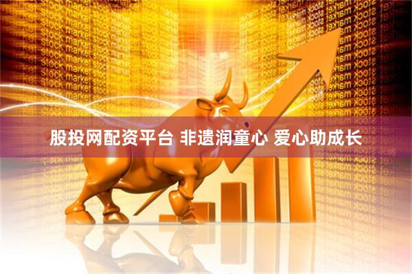 股投网配资平台 非遗润童心 爱心助成长