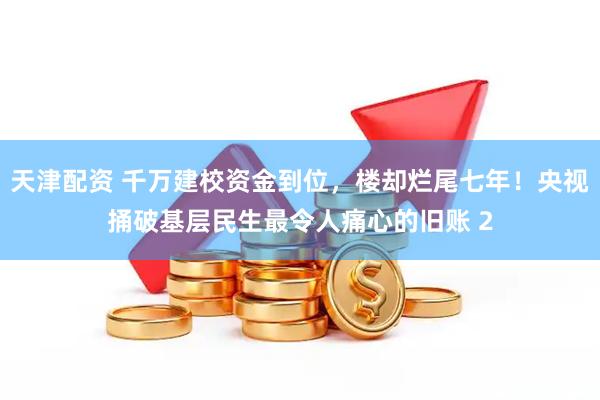 天津配资 千万建校资金到位，楼却烂尾七年！央视捅破基层民生最令人痛心的旧账 2